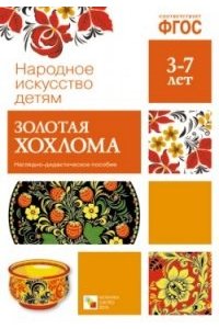 Народное искусство - детям. Золотая хохлома. Наглядно-дидактическое пособие. ФГОС