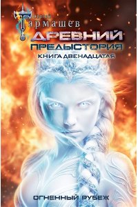 Тармашев С.С. Древний. Предыстория. Книга двенадцатая. Огненный рубеж
