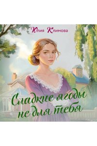 Климова Ю.В. Сладкие ягоды не для тебя (Далекая близкая Варя #1)