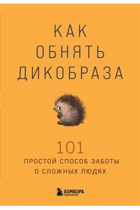 Как обнять дикобраза. 101 простой способ заботы о сложных людях