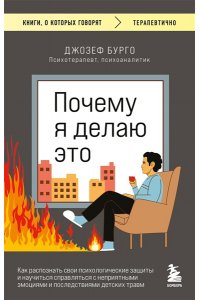 Бурго Д. Почему я делаю это. Как распознать свои психологические защиты и научиться справляться с неприятными эмоциями и последствиями детских травм
