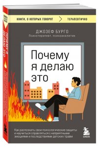 Бурго Д. Почему я делаю это. Как распознать свои психологические защиты и научиться справляться с неприятными эмоциями и последствиями детских травм