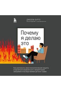 Бурго Д. Почему я делаю это. Как распознать свои психологические защиты и научиться справляться с неприятными эмоциями и последствиями детских травм