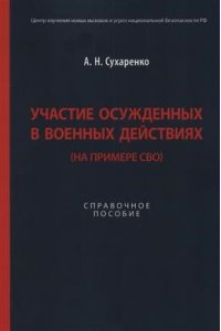 Сухаренко А.Н. Участие осужденных в военных действиях (на примере СВО). Справочное пос.-М.:Блок-Принт,2023.