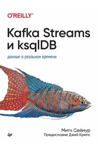 Сеймур М. Kafka Streams и ksqlDB: данные в реальном времени