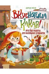 Кеся Д.В. Вкуснотища какая! Простые рецепты для маленьких кулинаров