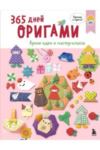 365 дней ОРИГАМИ. Яркие идеи и мастер-классы