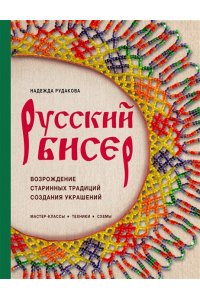 Рудакова Н.В. Русский бисер. Возрождение старинных традиций создания украшений. Техники, схемы, мастер-классы