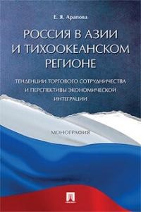Арапова Е.Я. Россия в Азии и Тихоокеанском регионе. Тенденции торгового сотрудничества и перспективы экономической интеграции. Монография.-М.:Проспект,2023.