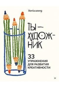 Xenia.seerg Ты ? художник. 33 упражнения для развития креативности