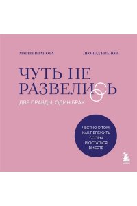 Иванов Л.Д. Чуть не развелись. Две правды, один брак ? честно о том, как пережить ссоры и остаться вместе