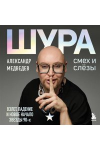 Медведев Александр Шура. Смех и слезы. Взлет, падение и новое начало звезды 90-х