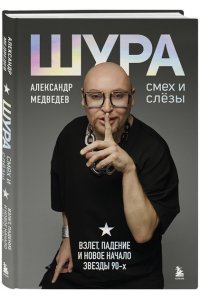 Медведев Александр Шура. Смех и слезы. Взлет, падение и новое начало звезды 90-х