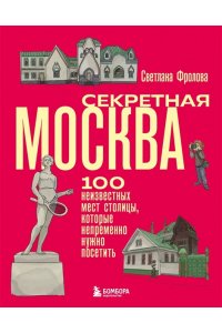 Фролова С.Ю. Секретная Москва. 100 неизвестных мест столицы, которые непременно нужно посетить