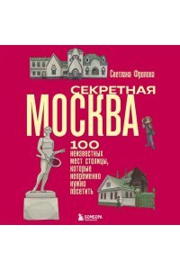 Фролова С.Ю. Секретная Москва. 100 неизвестных мест столицы, которые непременно нужно посетить