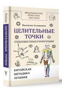 Селиванов В.С. Целительные точки в пошаговых схемах и иллюстрациях. Китайская методика