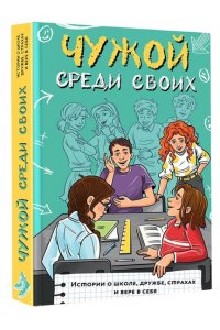 Лисицкая А.Ю., Киселев С.С., Владимова М.Г., Кривушенкова Ф.С. и др. Чужой среди своих. Истории о школе, дружбе, страхах и вере в себя
