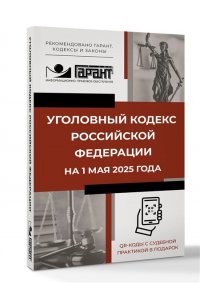 . Уголовный кодекс Российской Федерации на 1 мая 2025 года. QR-коды с судебной практикой в подарок