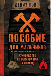 Лонг Д. Пособие для мальчиков. Руководство по выживанию на природе