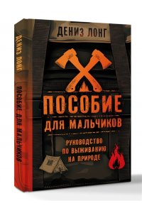 Лонг Д. Пособие для мальчиков. Руководство по выживанию на природе
