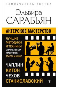 Сарабьян Эльвира Актерское мастерство. Лучшие методики и техники знаменитых мастеров театра и кино. Чаплин, Китон, Станиславский, Чехов