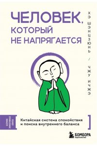 Хэ Ш., Чжу И. Человек, который не напрягается. Китайская система спокойствия и поиска внутреннего баланса