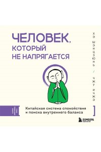 Хэ Ш., Чжу И. Человек, который не напрягается. Китайская система спокойствия и поиска внутреннего баланса