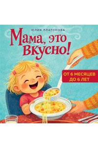 Платонова Ю.В. Мама, это вкусно! Меню на 30 дней для малоежек.