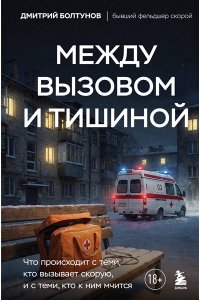 Болтунов Д.В. Между вызовом и тишиной. Что происходит с теми, кто вызывает скорую, и с теми, кто к ним мчится