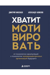 Асмолов А.Г. Хватит мотивировать. От психологии манипуляций к психологии человекоцентричных организаций будущего