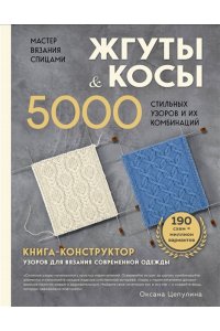 Цепулина О.Б. Мастер вязания спицами. ЖГУТЫ и КОСЫ. 5000 стильных узоров и их комбинаций. Книга-конструктор