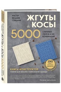 Цепулина О.Б. Мастер вязания спицами. ЖГУТЫ и КОСЫ. 5000 стильных узоров и их комбинаций. Книга-конструктор