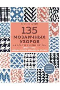 Хагебёк К. 135 МОЗАИЧНЫХ УЗОРОВ на основе снятых петель. Большая книга вязания на спицах