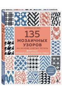 Хагебёк К. 135 МОЗАИЧНЫХ УЗОРОВ на основе снятых петель. Большая книга вязания на спицах