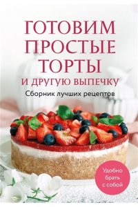 <не указано> Готовим простые торты и другую выпечку. Сборник лучших рецептов