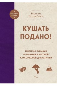 Похлебкин В.В. Кушать подано! Репертуар кушаний и напитков в русской классической драматургии