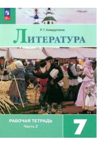 Ахмадуллина Р.Г. Ахмадуллина. Литература. Рабочая тетрадь. 7 класс. В 2 ч. Часть 2