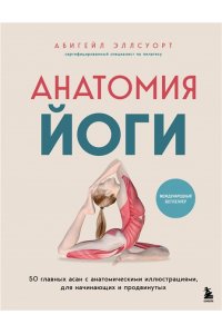Эллсуорт А. Анатомия йоги. 50 главных асан с анатомическими иллюстрациями, для начинающих и продвинутых