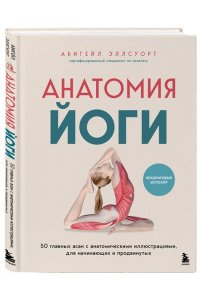 Эллсуорт А. Анатомия йоги. 50 главных асан с анатомическими иллюстрациями, для начинающих и продвинутых