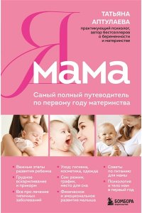 Аптулаева Т.Г. Я мама. Самый полный путеводитель по первому году материнства
