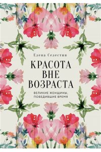 Селестин Е. Красота вне возраста. Великие женщины, победившие время