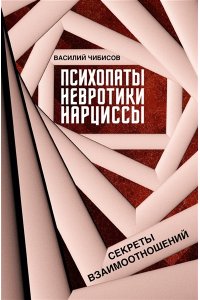 Чибисов В.В. Психопаты, невротики, нарциссы: секреты взаимоотношений
