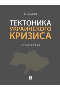 Скалепов А.Н. Тектоника украинского кризиса. Монография.-М.:Проспект,2024.
