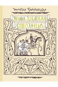 Кончаловская Н.Н. Наша древняя столица