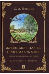 Есенин С.А. Жизнь моя, иль ты приснилась мне? Стихотворения 1910?1925 годов.-М.:Проспект,2025.