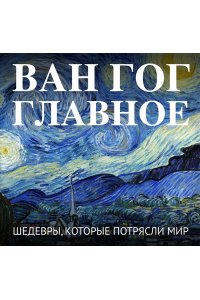 <не указано> Ван Гог. Главное. Шедевры, которые потрясли мир