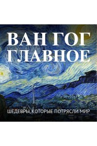 <не указано> Ван Гог. Главное. Шедевры, которые потрясли мир