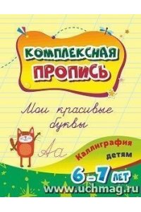 Комплексная пропись. Мои красивые буквы: каллиграфия детям. 6-7 лет