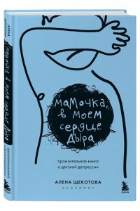 Щекотова А. Мамочка, в моем сердце дыра. Пронзительная книга о детской депрессии