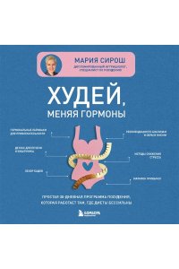 Сирош М.А. Худей, меняя гормоны. Простая 30-дневная программа похудения, которая работает там, где диеты бессильны